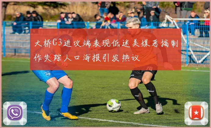 大桥G3进攻端表现低迷美媒恶搞制作失踪人口海报引发热议