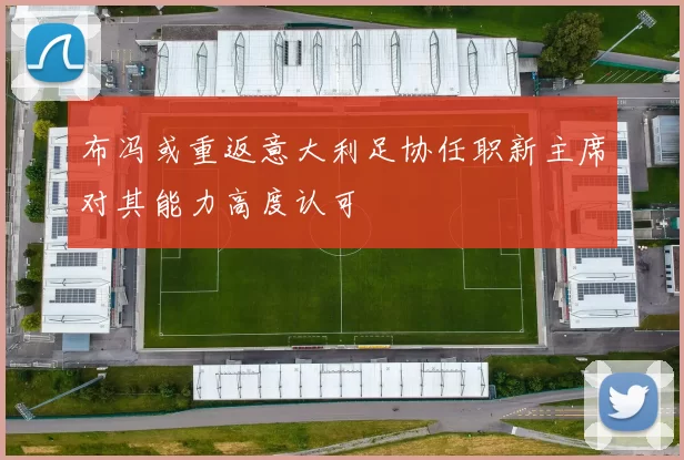布冯或重返意大利足协任职新主席对其能力高度认可