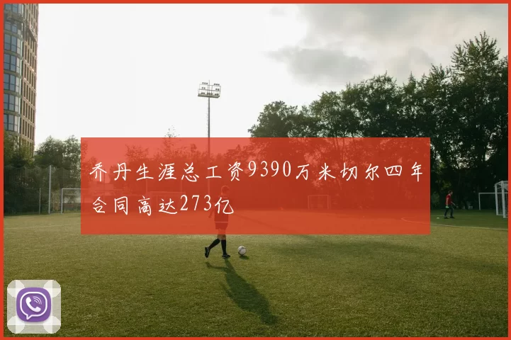 乔丹生涯总工资9390万米切尔四年合同高达273亿